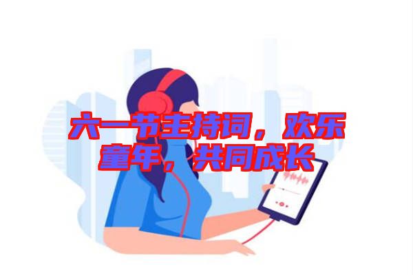 六一節(jié)主持詞，歡樂童年，共同成長