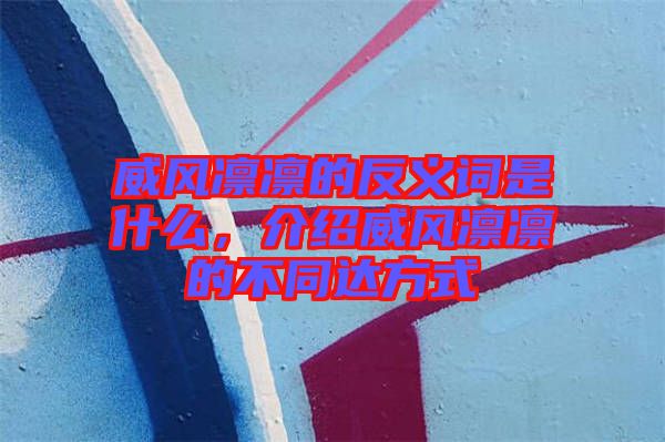 威風(fēng)凜凜的反義詞是什么，介紹威風(fēng)凜凜的不同達方式