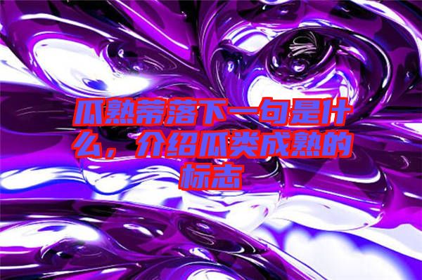 瓜熟蒂落下一句是什么，介紹瓜類成熟的標(biāo)志