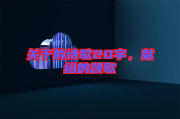 關(guān)于的詩(shī)歌20字，獻(xiàn)給的頌歌