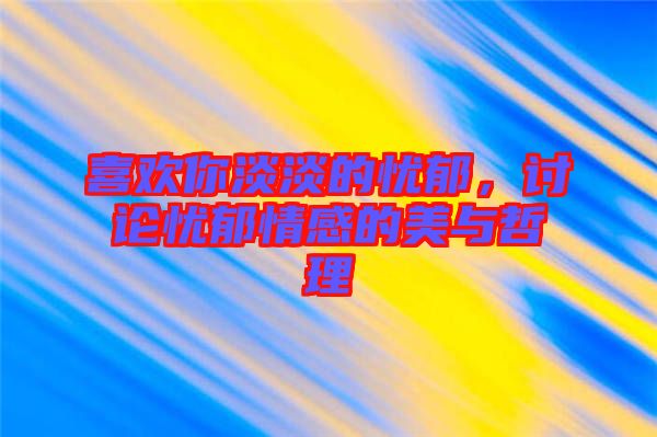 喜歡你淡淡的憂郁，討論憂郁情感的美與哲理