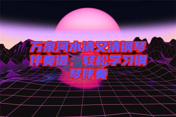 萬(wàn)泉河水清又清鋼琴伴奏譜，輕松學(xué)習(xí)鋼琴伴奏