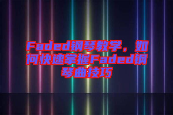Faded鋼琴教學(xué)，如何快速掌握Faded鋼琴曲技巧