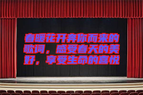 春暖花開奔你而來的歌詞，感受春天的美好，享受生命的喜悅