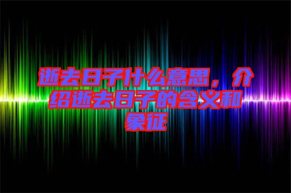 逝去日子什么意思，介紹逝去日子的含義和象征