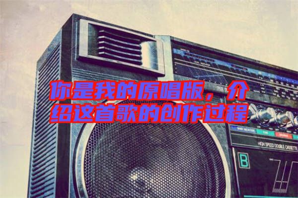 你是我的原唱版，介紹這首歌的創(chuàng)作過程