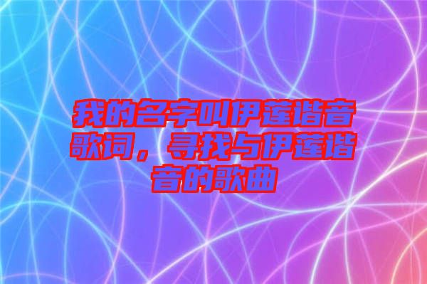 我的名字叫伊蓮諧音歌詞，尋找與伊蓮諧音的歌曲