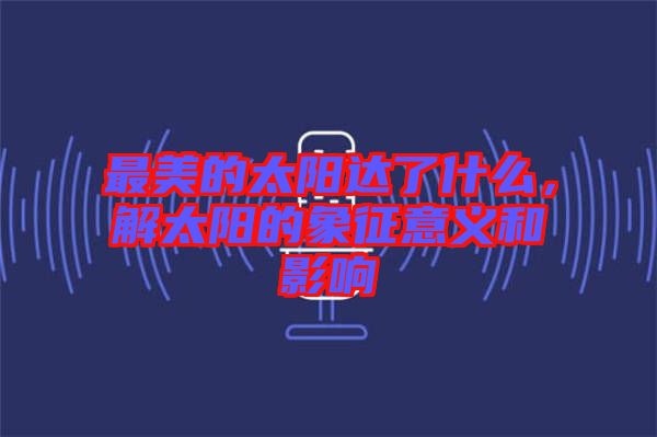 最美的太陽達(dá)了什么，解太陽的象征意義和影響
