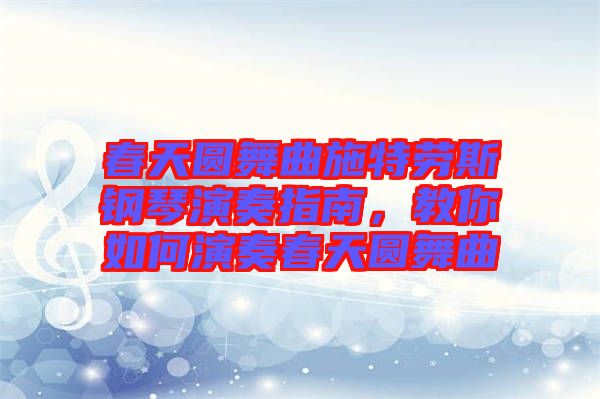 春天圓舞曲施特勞斯鋼琴演奏指南，教你如何演奏春天圓舞曲