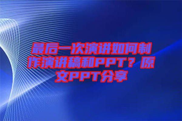 最后一次演講如何制作演講稿和PPT？原文PPT分享