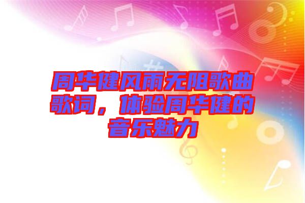 周華健風(fēng)雨無阻歌曲歌詞，體驗周華健的音樂魅力
