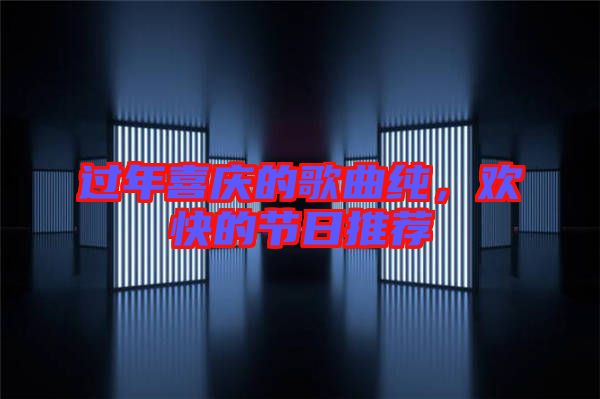 過年喜慶的歌曲純，歡快的節(jié)日推薦