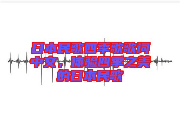 日本民歌四季歌歌詞中文，體驗四季之美的日本民歌