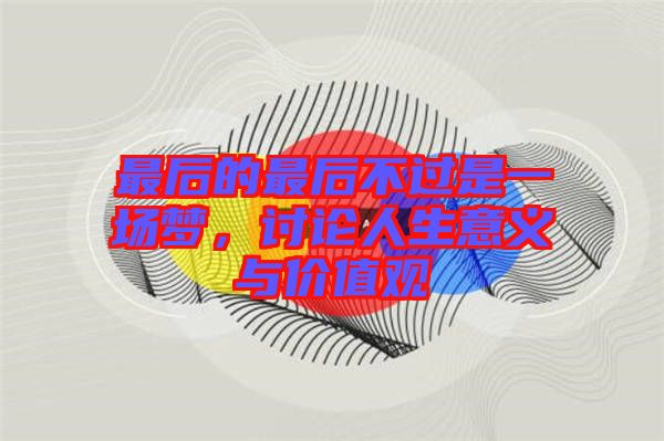 最后的最后不過是一場(chǎng)夢(mèng)，討論人生意義與價(jià)值觀