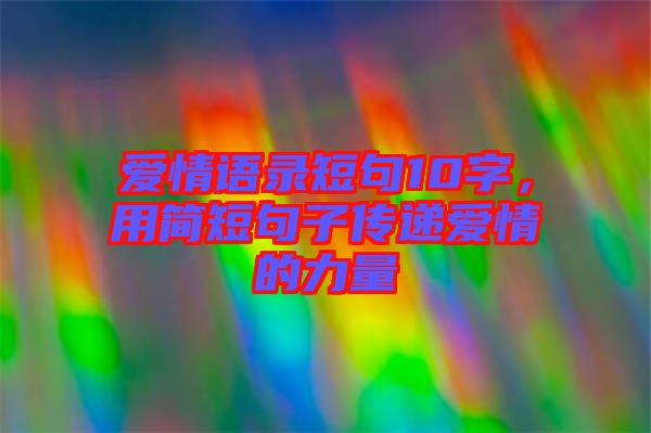 愛情語錄短句10字，用簡短句子傳遞愛情的力量