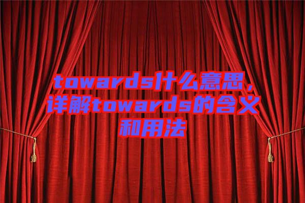 towards什么意思，詳解towards的含義和用法