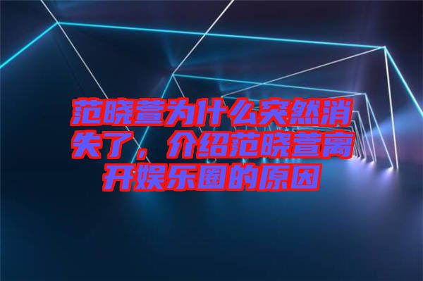 范曉萱為什么突然消失了，介紹范曉萱離開娛樂圈的原因
