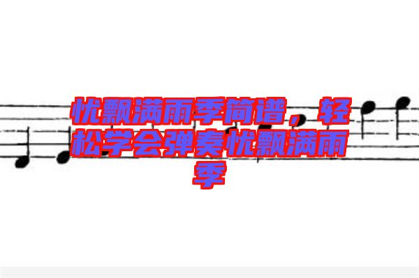 憂飄滿雨季簡(jiǎn)譜，輕松學(xué)會(huì)彈奏憂飄滿雨季