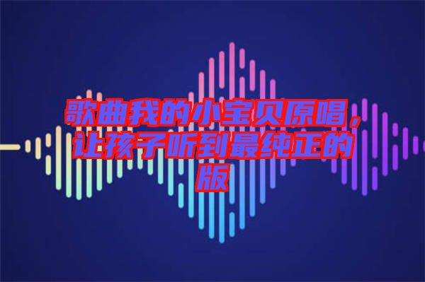 歌曲我的小寶貝原唱，讓孩子聽到最純正的版