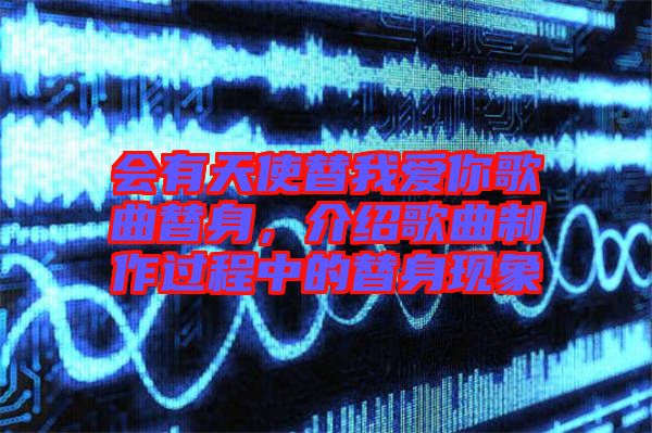 會(huì)有天使替我愛你歌曲替身，介紹歌曲制作過程中的替身現(xiàn)象