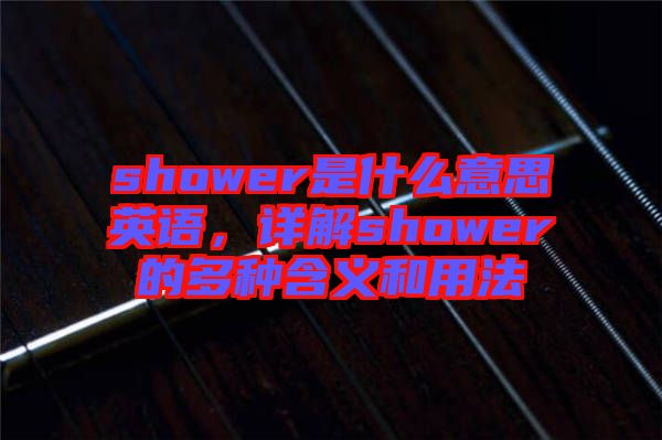 shower是什么意思英語，詳解shower的多種含義和用法