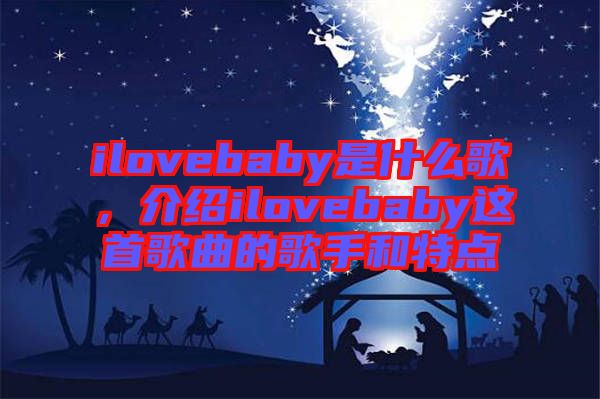 ilovebaby是什么歌，介紹ilovebaby這首歌曲的歌手和特點(diǎn)