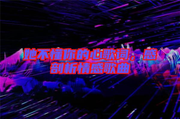 她不懂你的心歌詞，感剖析情感歌曲