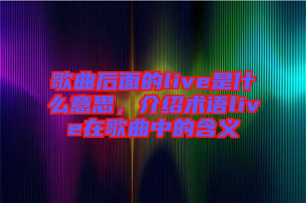 歌曲后面的live是什么意思，介紹術(shù)語(yǔ)live在歌曲中的含義