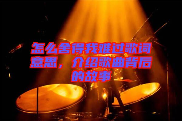 怎么舍得我難過(guò)歌詞意思，介紹歌曲背后的故事
