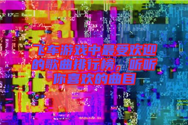 飛車游戲中最受歡迎的歌曲排行榜，聽聽你喜歡的曲目