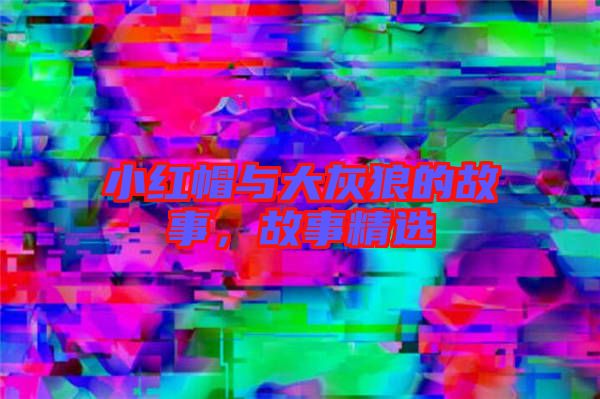 小紅帽與大灰狼的故事，故事精選
