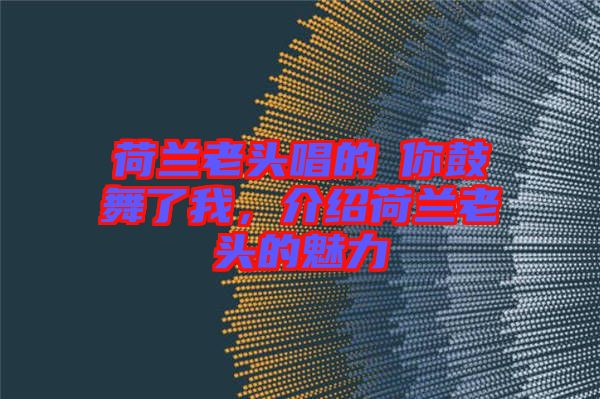 荷蘭老頭唱的巜你鼓舞了我，介紹荷蘭老頭的魅力