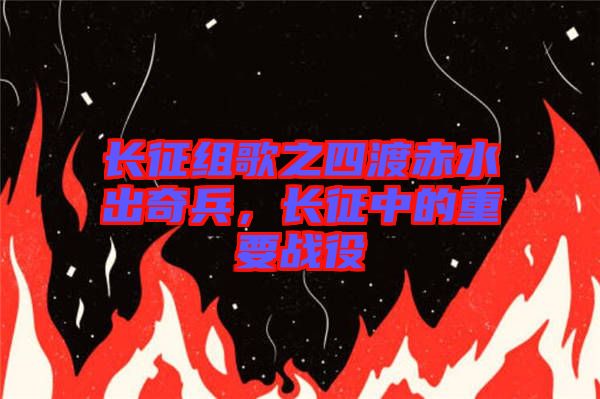 長(zhǎng)征組歌之四渡赤水出奇兵，長(zhǎng)征中的重要戰(zhàn)役
