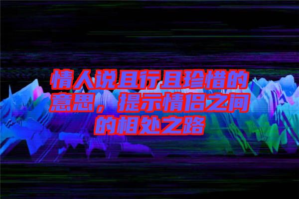 情人說且行且珍惜的意思，提示情侶之間的相處之路