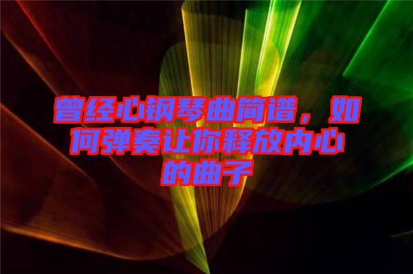 曾經(jīng)心鋼琴曲簡譜，如何彈奏讓你釋放內(nèi)心的曲子
