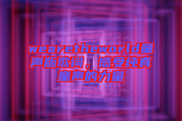 wearetheworld童聲版歌詞，感受純真童聲的力量