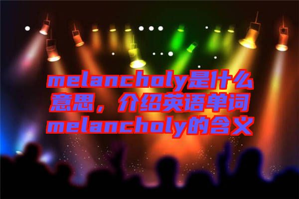 melancholy是什么意思，介紹英語單詞melancholy的含義