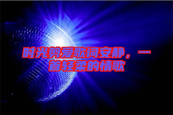 時光剪愛歌詞安靜，一首輕柔的情歌