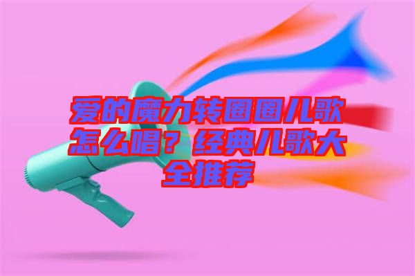 愛的魔力轉(zhuǎn)圈圈兒歌怎么唱？經(jīng)典兒歌大全推薦