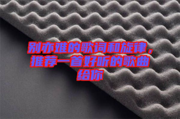 別亦難的歌詞和旋律，推薦一首好聽(tīng)的歌曲給你