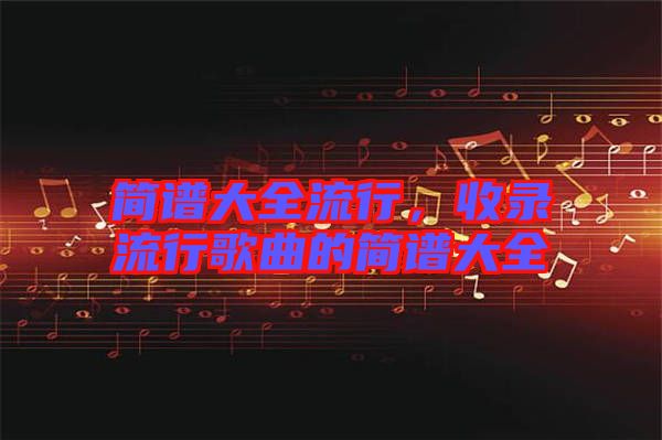 簡譜大全流行，收錄流行歌曲的簡譜大全