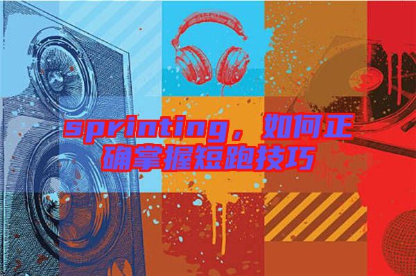 sprinting，如何正確掌握短跑技巧