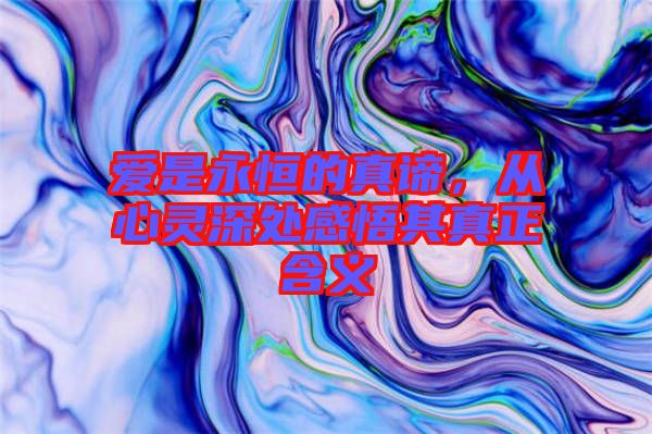 愛是永恒的真諦，從心靈深處感悟其真正含義