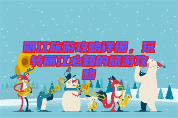 麗江旅游攻略詳細，玩轉(zhuǎn)麗江必知的旅游攻略