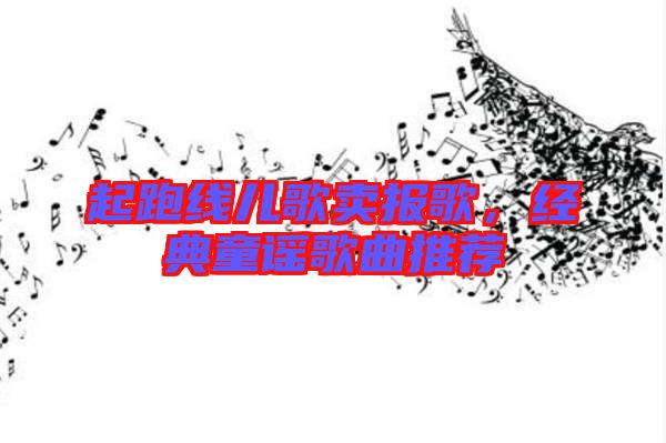 起跑線兒歌賣報歌，經(jīng)典童謠歌曲推薦