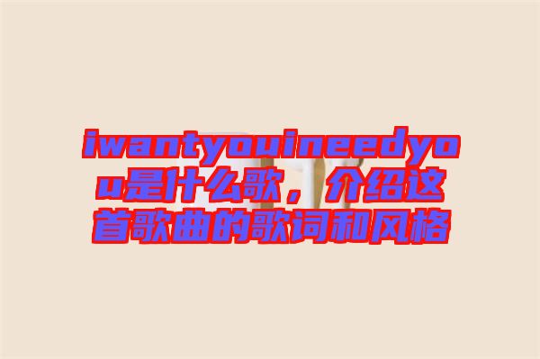 iwantyouineedyou是什么歌，介紹這首歌曲的歌詞和風(fēng)格