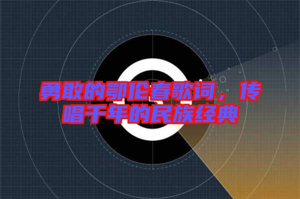 勇敢的鄂倫春歌詞，傳唱千年的民族經(jīng)典