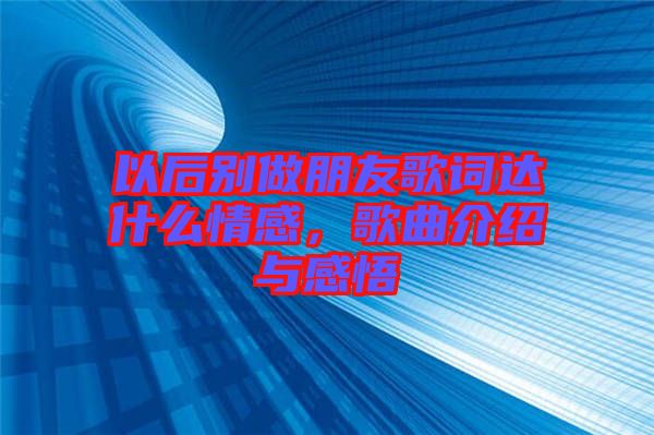 以后別做朋友歌詞達(dá)什么情感，歌曲介紹與感悟