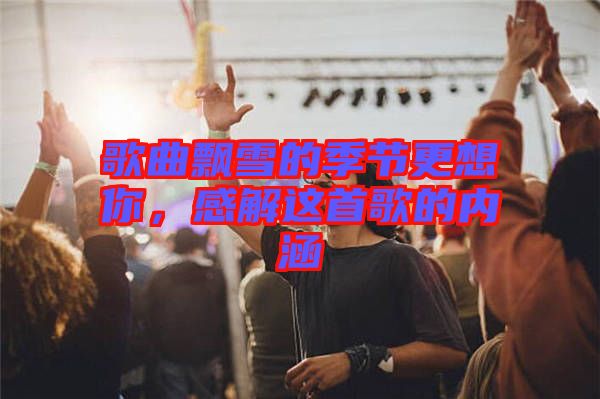 歌曲飄雪的季節(jié)更想你，感解這首歌的內涵