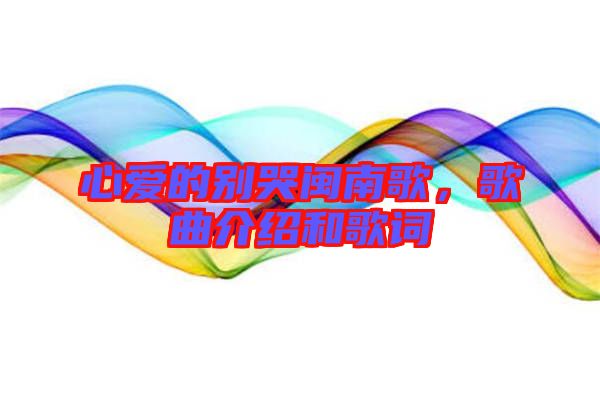 心愛的別哭閩南歌，歌曲介紹和歌詞